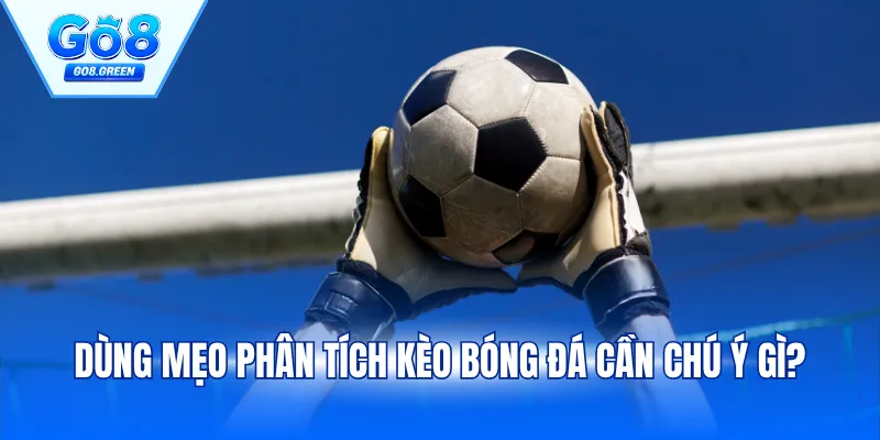 Dùng mẹo phân tích kèo bóng đá cần chú ý gì?
