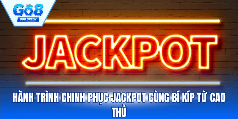 Hành Trình Chinh Phục Jackpot Cùng Bí Kíp Từ Cao Thủ