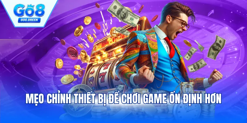 Mẹo chỉnh thiết bị để chơi game ổn định hơn